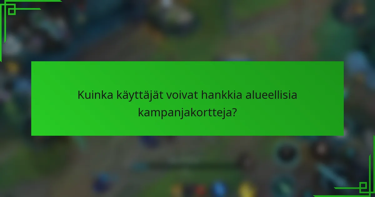 Kuinka käyttäjät voivat hankkia alueellisia kampanjakortteja?