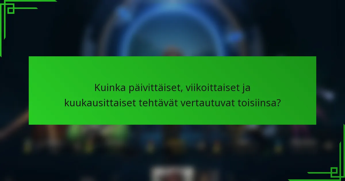Kuinka päivittäiset, viikoittaiset ja kuukausittaiset tehtävät vertautuvat toisiinsa?