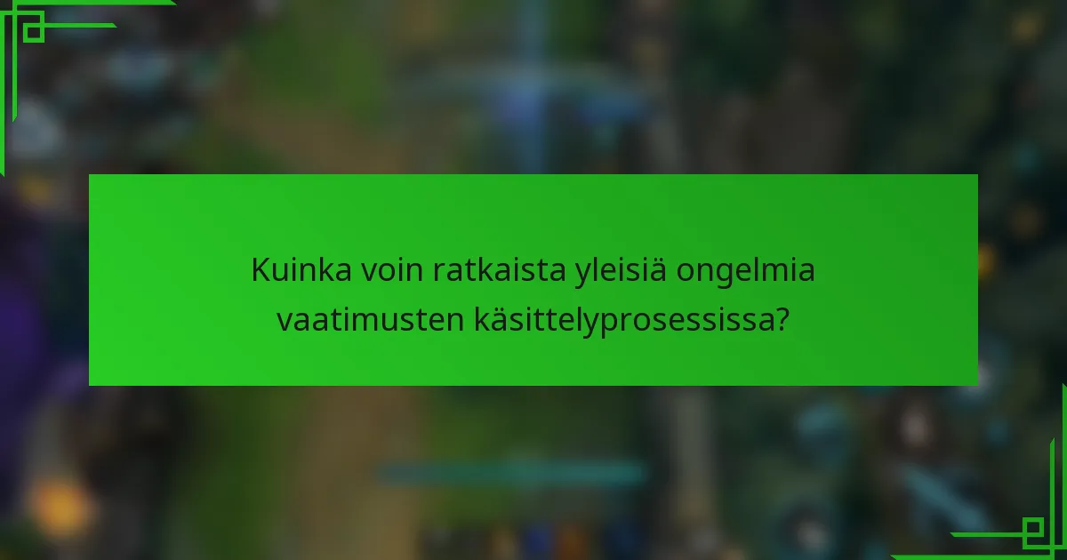 Kuinka voin ratkaista yleisiä ongelmia vaatimusten käsittelyprosessissa?
