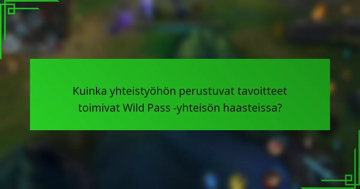 Kuinka yhteistyöhön perustuvat tavoitteet toimivat Wild Pass -yhteisön haasteissa?