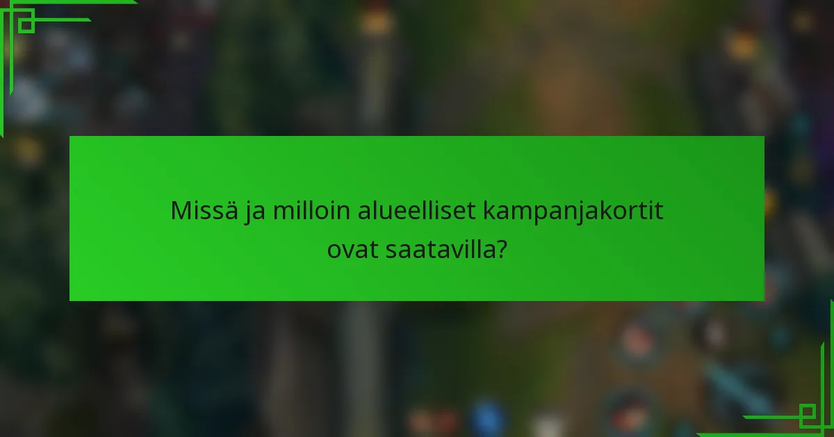 Missä ja milloin alueelliset kampanjakortit ovat saatavilla?