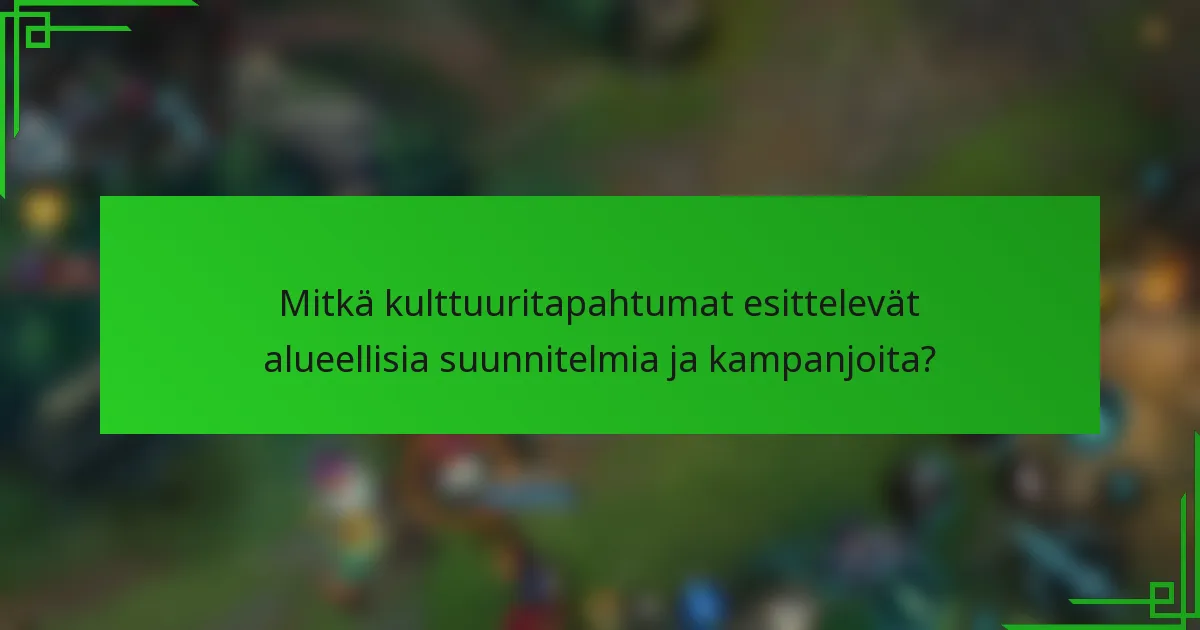 Mitkä kulttuuritapahtumat esittelevät alueellisia suunnitelmia ja kampanjoita?