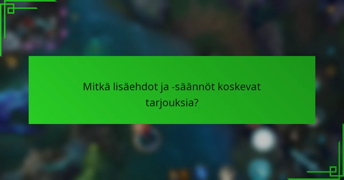 Mitkä lisäehdot ja -säännöt koskevat tarjouksia?