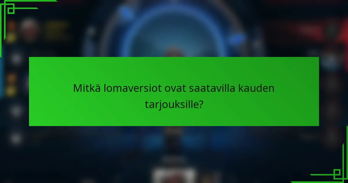 Mitkä lomaversiot ovat saatavilla kauden tarjouksille?