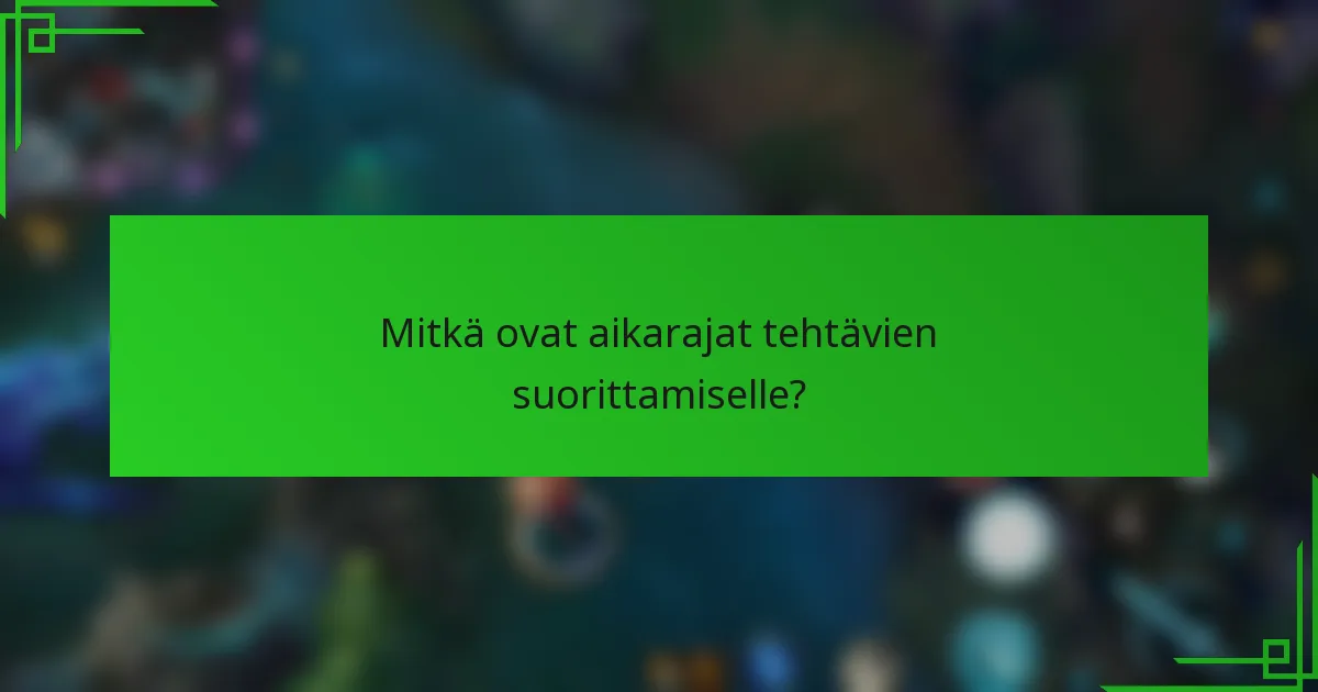 Mitkä ovat aikarajat tehtävien suorittamiselle?