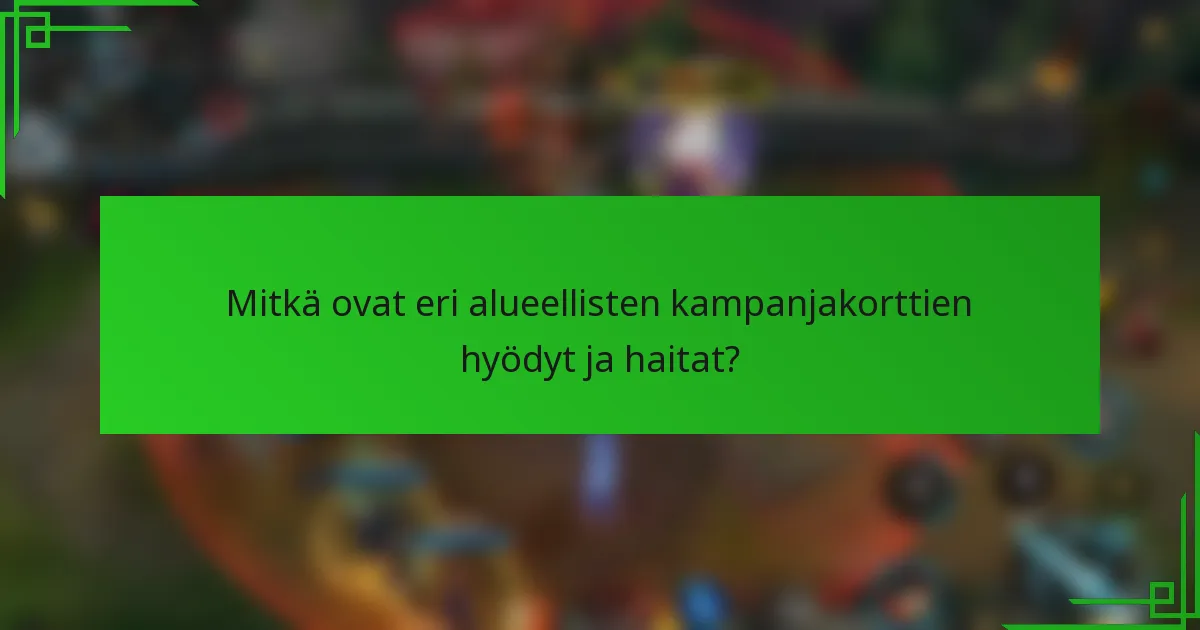 Mitkä ovat eri alueellisten kampanjakorttien hyödyt ja haitat?