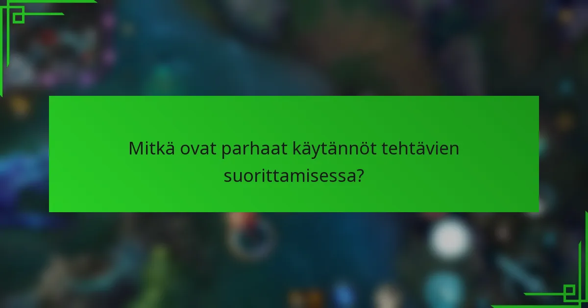 Mitkä ovat parhaat käytännöt tehtävien suorittamisessa?